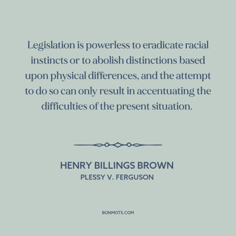 A quote by Henry Billings Brown about jim crow: “Legislation is powerless to eradicate racial instincts or to…”