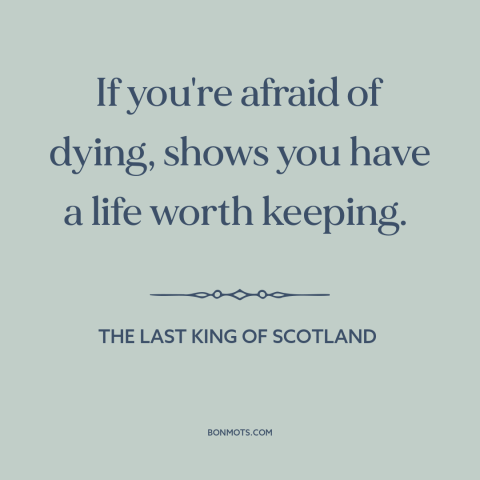 A quote from The Last King of Scotland about fear of death: “If you're afraid of dying, shows you have a life worth…”