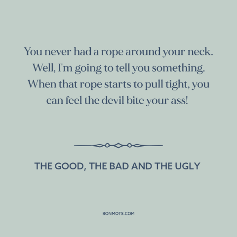 A quote from The Good, the Bad and the Ugly about hanging: “You never had a rope around your neck. Well, I'm going to tell…”