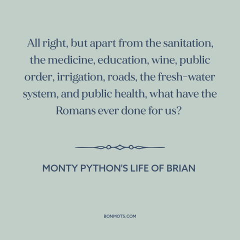 A quote from Monty Python's Life of Brian about anti-imperialism: “All right, but apart from the sanitation…”