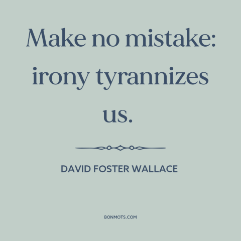 A quote by David Foster Wallace about irony: “Make no mistake: irony tyrannizes us.”