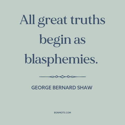 A quote by George Bernard Shaw about intellectual history: “All great truths begin as blasphemies.”