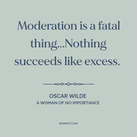 A quote by Oscar Wilde about moderation vs. excess: “Moderation is a fatal thing...Nothing succeeds like excess.”