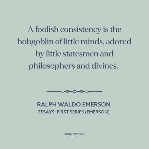 A quote by Ralph Waldo Emerson about consistency: “A foolish consistency is the hobgoblin of little minds, adored by…”