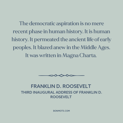 A quote by Franklin D. Roosevelt about democracy: “The democratic aspiration is no mere recent phase in human history. It…”