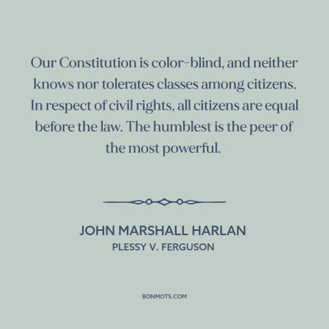 A quote by John Marshall Harlan about constitutional law: “Our Constitution is color-blind, and neither knows…”