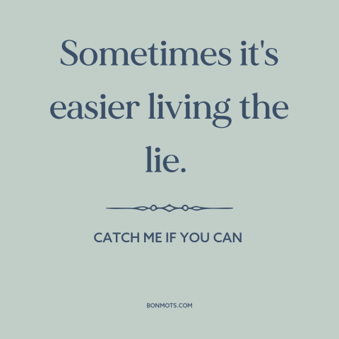 A quote from Catch Me if You Can about truth and lies: “Sometimes it's easier living the lie.”