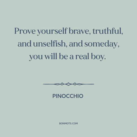 A quote from Pinocchio  about formation of character: “Prove yourself brave, truthful, and unselfish, and someday, you will…”