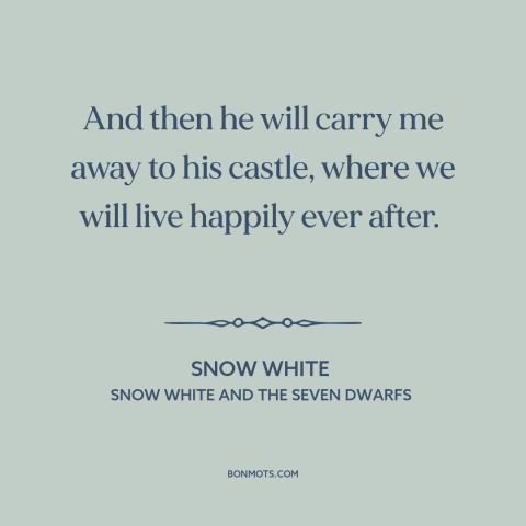 A quote from Snow White and the Seven Dwarfs about happily ever after: “And then he will carry me away to his castle…”