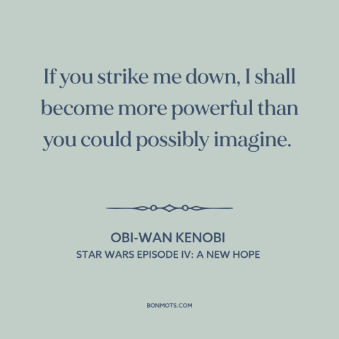 A quote from Star Wars Episode IV: A New Hope about invincibility: “If you strike me down, I shall become more powerful…”