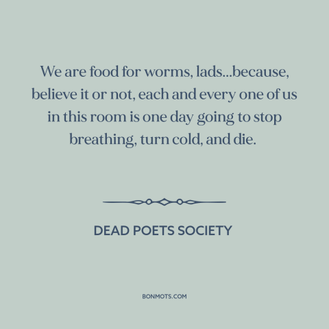 A quote from Dead Poets Society about carpe diem: “We are food for worms, lads...because, believe it or not, each and…”