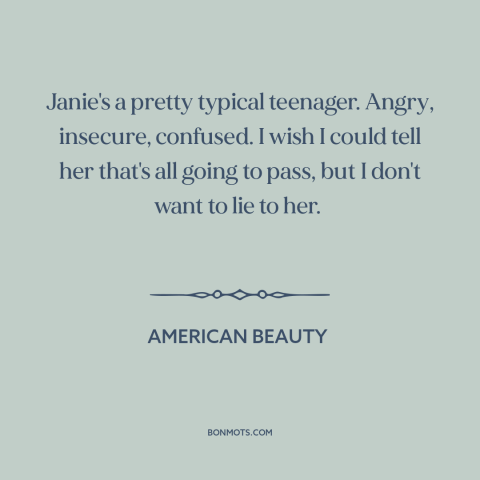 A quote from American Beauty about adolescence: “Janie's a pretty typical teenager. Angry, insecure, confused. I wish…”