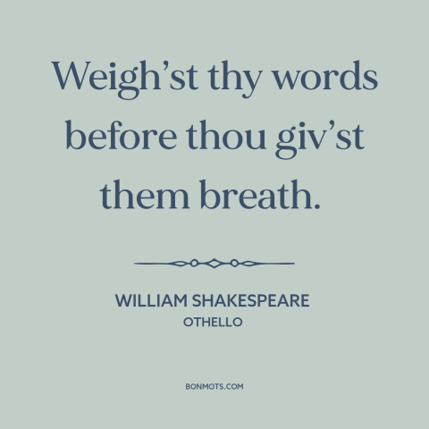 A quote by William Shakespeare about think before speaking: “Weigh’st thy words before thou giv’st them breath.”