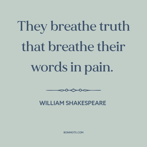 A quote by William Shakespeare about telling the truth: “They breathe truth that breathe their words in pain.”