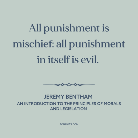 A quote by Jeremy Bentham about punishment: “All punishment is mischief: all punishment in itself is evil.”