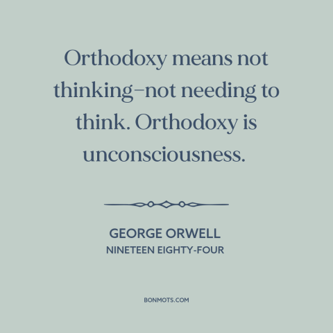 A quote by George Orwell about thinking for oneself: “Orthodoxy means not thinking—not needing to think. Orthodoxy is…”