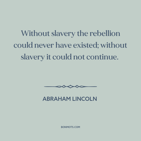 A quote by Abraham Lincoln about the American Civil War: “Without slavery the rebellion could never have existed; without…”