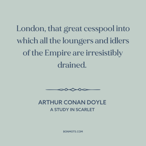 A quote by Arthur Conan Doyle about london: “London, that great cesspool into which all the loungers and idlers of the…”