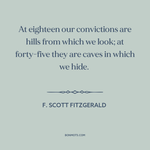 A quote by F. Scott Fitzgerald about stages of life: “At eighteen our convictions are hills from which we look; at…”