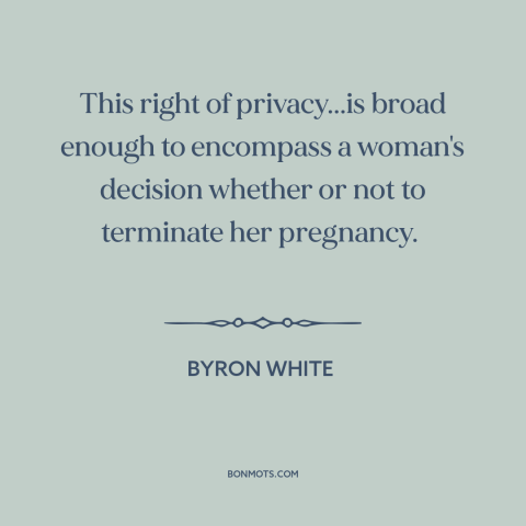 A quote by Harry A. Blackmun about abortion: “This right of privacy...is broad enough to encompass a woman's decision…”