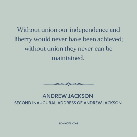 A quote by Andrew Jackson about American government: “Without union our independence and liberty would never have…”