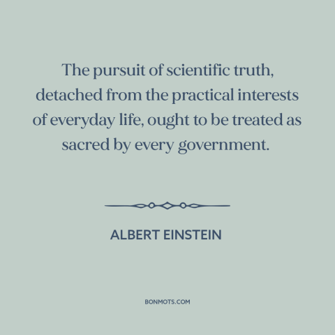 A quote by Albert Einstein about science and politics: “The pursuit of scientific truth, detached from the practical…”