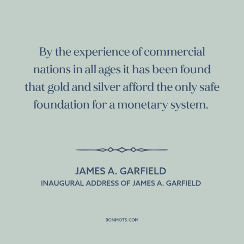 A quote by James A. Garfield about gold standard: “By the experience of commercial nations in all ages it has been found…”