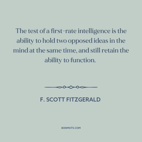 A quote by F. Scott Fitzgerald about intelligence: “The test of a first-rate intelligence is the ability to hold two…”