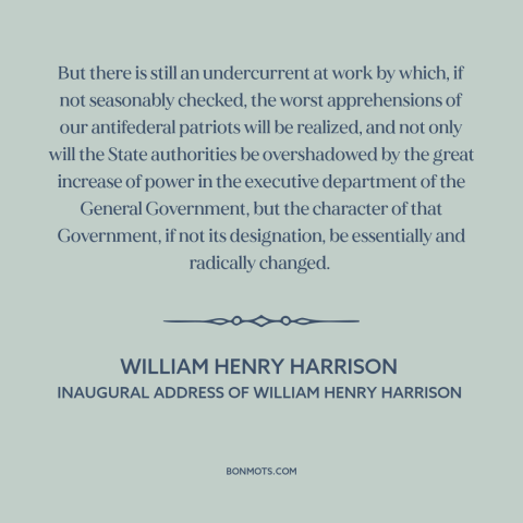 A quote by William Henry Harrison about excessive federal power: “But there is still an undercurrent at work by…”