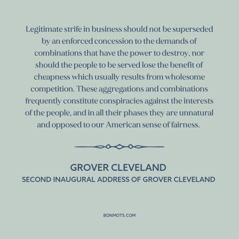 A quote by Grover Cleveland about monopoly: “Legitimate strife in business should not be superseded by an enforced…”