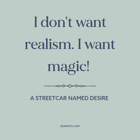 A quote from A Streetcar Named Desire about magic: “I don't want realism. I want magic!”