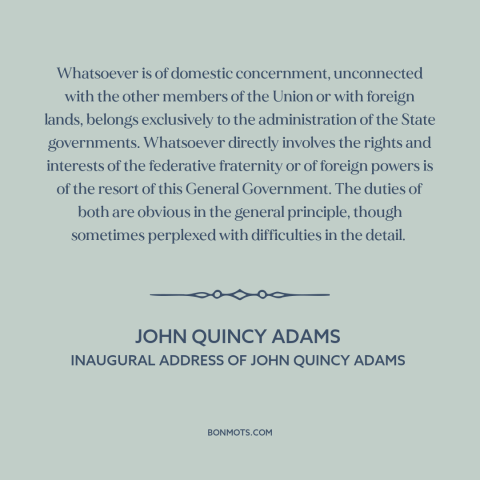 A quote by John Quincy Adams about federalism: “Whatsoever is of domestic concernment, unconnected with the other members…”