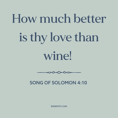 A quote from The Bible about sex: “How much better is thy love than wine!”