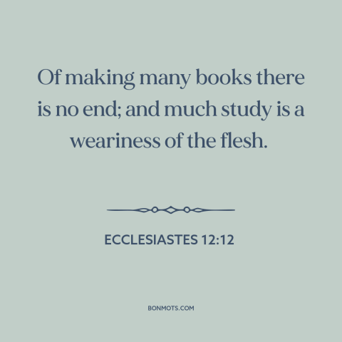 A quote from The Bible about information overload: “Of making many books there is no end; and much study is a weariness…”