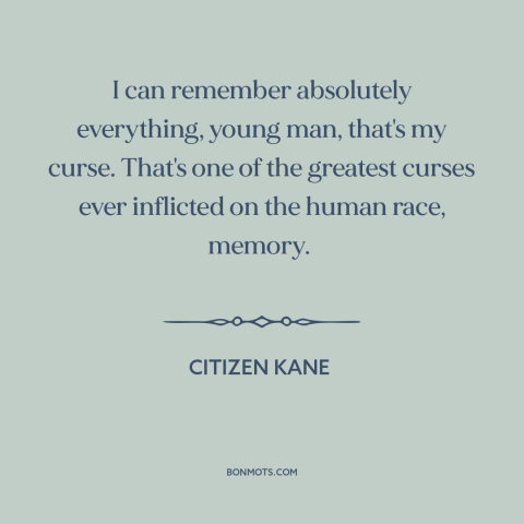 A quote from Citizen Kane about memory: “I can remember absolutely everything, young man, that's my curse. That's one of…”