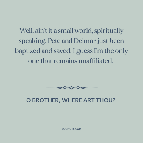 A quote from O Brother, Where Art Thou? about salvation: “Well, ain't it a small world, spiritually speaking. Pete and…”