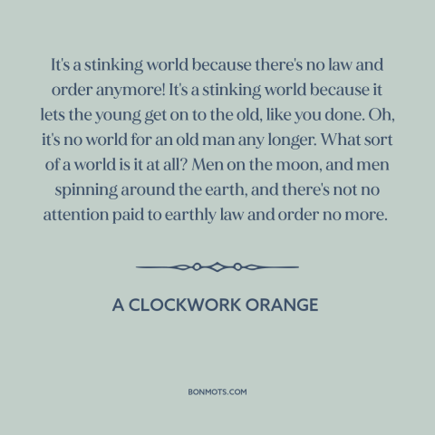 A quote from A Clockwork Orange about law and order: “It's a stinking world because there's no law and order…”