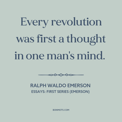 A quote by Ralph Waldo Emerson about revolution: “Every revolution was first a thought in one man's mind.”