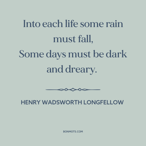 A quote by Henry Wadsworth Longfellow about yin and yang: “Into each life some rain must fall, Some days must be dark…”