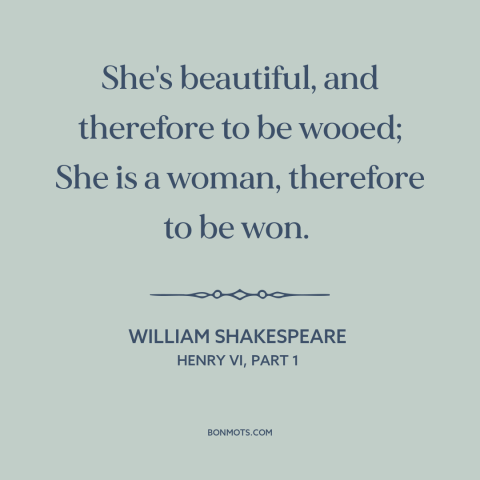 A quote by William Shakespeare about pursuing women: “She's beautiful, and therefore to be wooed; She is a woman, therefore…”