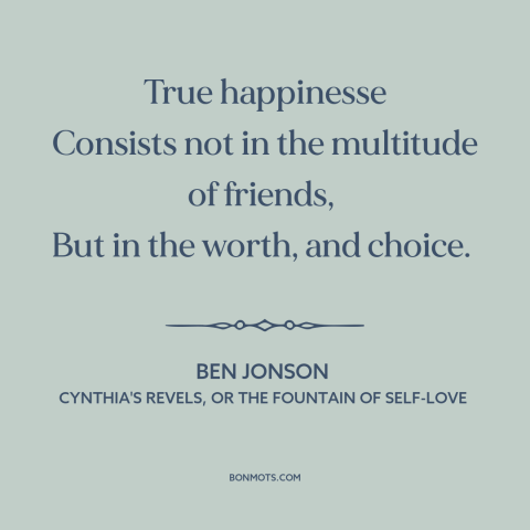 A quote by Ben Jonson about happiness: “True happinesse Consists not in the multitude of friends, But in the worth…”