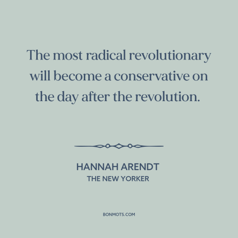 A quote by Hannah Arendt about revolutionaries: “The most radical revolutionary will become a conservative on the…”