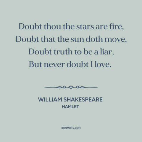 A quote by William Shakespeare about love: “Doubt thou the stars are fire, Doubt that the sun doth move, Doubt truth…”