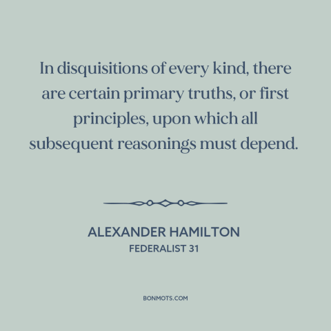 A quote by Alexander Hamilton about first principles: “In disquisitions of every kind, there are certain primary…”