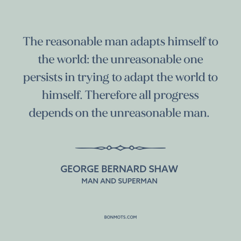 A quote by George Bernard Shaw about nature of progress: “The reasonable man adapts himself to the world: the…”