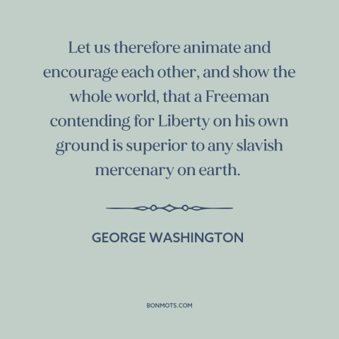 A quote by George Washington about the American revolution: “Let us therefore animate and encourage each other, and show…”