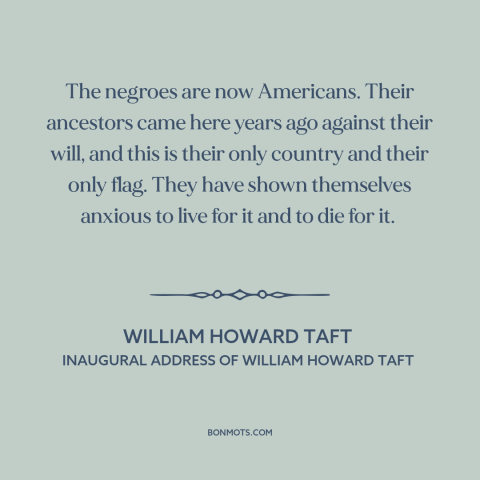 A quote by William Howard Taft about black americans: “The negroes are now Americans. Their ancestors came here years…”