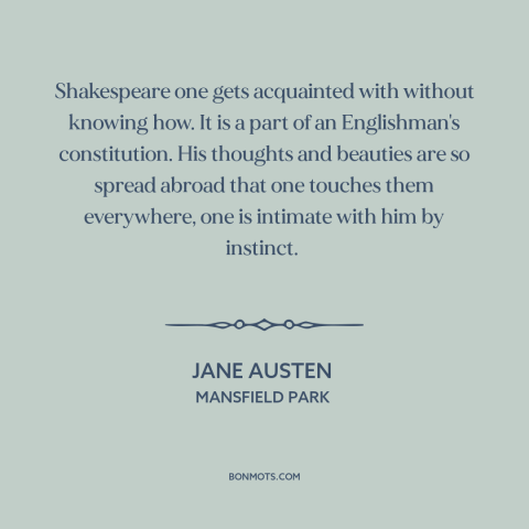 A quote by Jane Austen about shakespeare: “Shakespeare one gets acquainted with without knowing how. It is a part of an…”