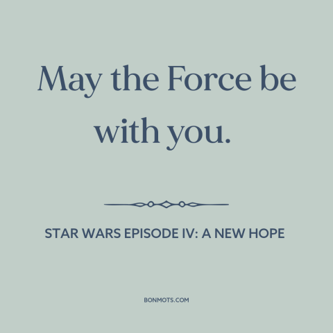 A quote from Star Wars Episode IV: A New Hope about the force: “May the Force be with you.”