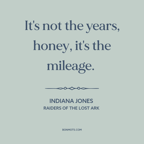 A quote from Raiders of the Lost Ark about hard living: “It's not the years, honey, it's the mileage.”